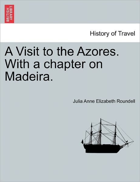 Cover for Julia Anne Elizabeth Roundell · A Visit to the Azores. with a Chapter on Madeira. (Paperback Book) (2011)