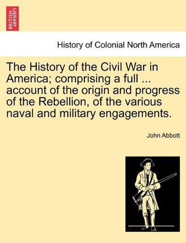 Cover for John Abbott · The History of the Civil War in America; Comprising a Full ... Account of the Origin and Progress of the Rebellion, of the Various Naval and Military Engagements. (Paperback Book) (2011)