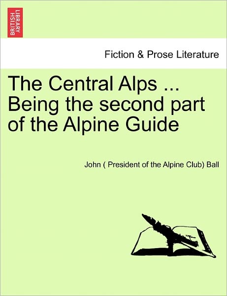 Cover for Ball, John ( President of the Alpine Clu · The Central Alps ... Being the Second Part of the Alpine Guide (Paperback Book) (2011)