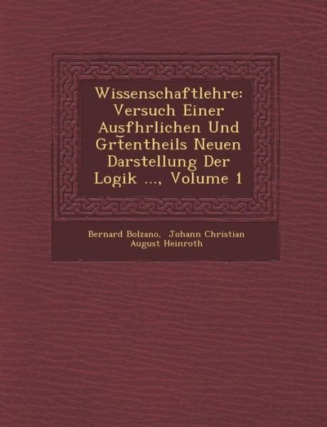 Cover for Bernard Bolzano · Wissenschaftlehre: Versuch Einer Ausf Hrlichen Und Gr T Entheils Neuen Darstellung Der Logik ..., Volume 1 (Paperback Bog) (2012)