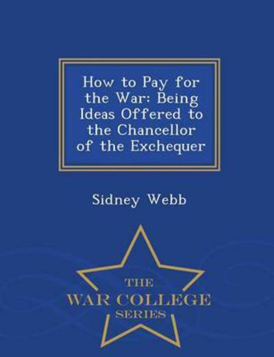 Cover for Sidney Webb · How to Pay for the War: Being Ideas Offered to the Chancellor of the Exchequer - War College Series (Paperback Book) (2015)