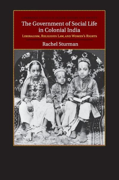 Cover for Sturman, Rachel (Bowdoin College, Maine) · The Government of Social Life in Colonial India: Liberalism, Religious Law, and Women's Rights - Cambridge Studies in Indian History and Society (Paperback Book) (2017)