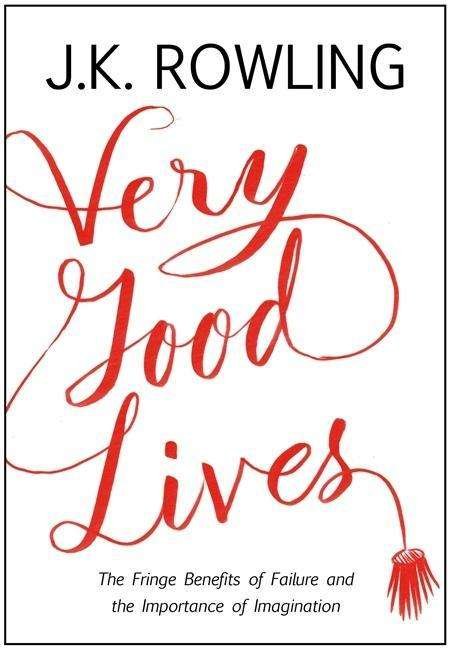 Very Good Lives: The Fringe Benefits of Failure and the Importance of Imagination - J. K. Rowling - Bücher - Little, Brown Book Group - 9781408706787 - 14. April 2015
