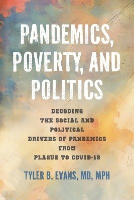 Pandemics, Poverty, and Politics: Decoding the Social and Political Drivers of Pandemics from Plague to COVID-19 - Tyler B. Evans - Books - Johns Hopkins University Press - 9781421451787 - September 30, 2025