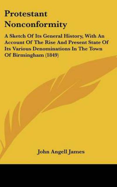 Cover for John Angell James · Protestant Nonconformity: a Sketch of Its General History, with an Account of the Rise and Present State of Its Various Denominations in the Tow (Hardcover Book) (2008)