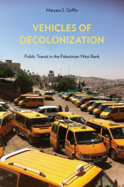 Cover for Maryam S. Griffin · Vehicles of Decolonization: Public Transit in the Palestinian West Bank - Critical Race, Indigeneity, and Relationality (Hardcover Book) (2021)