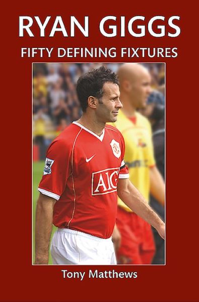 Ryan Giggs Fifty Defining Fixtures - Fifty Defining Fixtures - Tony Matthews - Books - Amberley Publishing - 9781445646787 - March 12, 2016