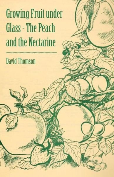 Growing Fruit Under Glass - the Peach and the Nectarine - David Thomson - Books - Girvin Press - 9781446537787 - March 1, 2011