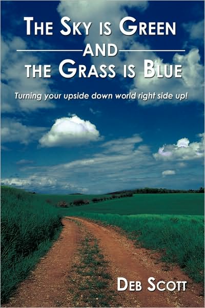 Cover for Deb Scott · The Sky is Green and the Grass is Blue: Turning Your Upside Down World Right Side Up! (Gebundenes Buch) (2009)