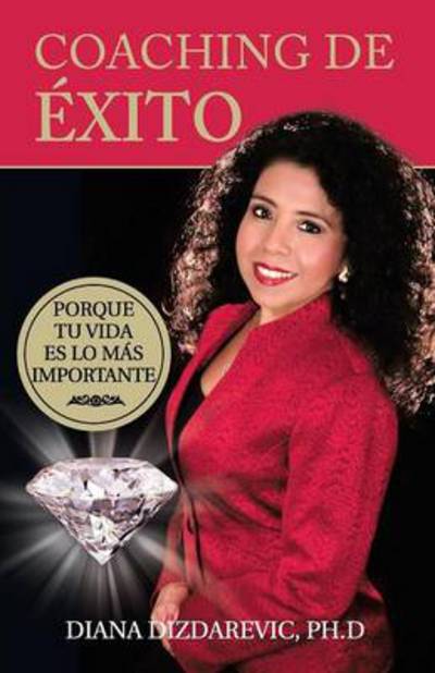 Cover for Diana Dizdarevic Ph D · Coaching De Exito: Porque Tu Vida Es Lo Mas Importante (Paperback Book) (2013)