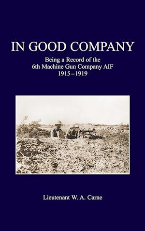 Cover for Lieutenant W a Carne · In Good Company : Being A Record Of The 6th Machine Gun Company. AIF 1915-1919 (Hardcover Book) (2023)