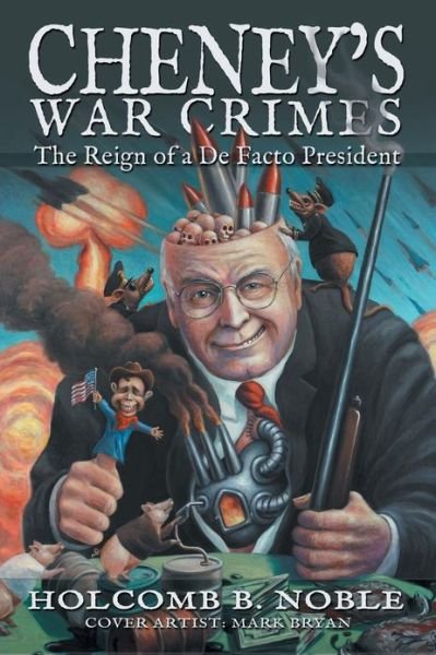 Cheney's War Crimes: the Reign of a De Facto President - Holcomb B Noble - Books - Authorhouse - 9781477269787 - February 6, 2013