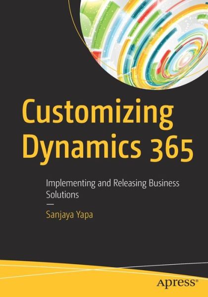 Cover for Sanjaya Yapa · Customizing Dynamics 365: Implementing and Releasing Business Solutions (Paperback Book) [1st edition] (2019)