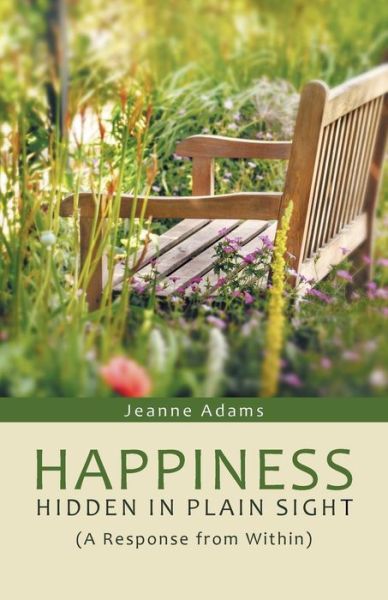 Happiness: Hidden in Plain Sight: (A Response from Within) - Jeanne Adams - Books - WestBow Press - 9781490857787 - November 10, 2014