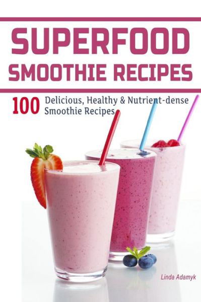 Superfood Smoothie Recipes: 100 Delicious, Healthy & Nutrient-dense Smoothie Recipes - Linda Adamyk - Livros - Createspace - 9781495951787 - 14 de fevereiro de 2014