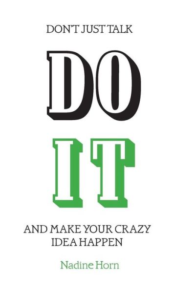 Don't Just Talk, Do It!: and Make Your Crazy Idea Happen - Nadine Horn - Books - Createspace - 9781500718787 - December 24, 2014