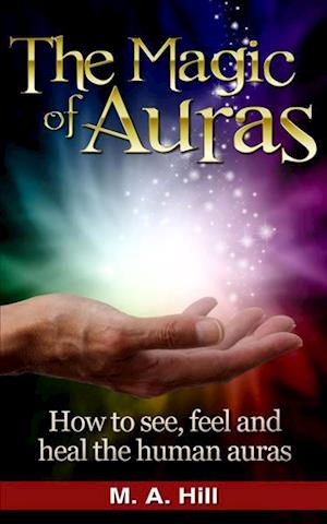 Cover for M a Hill · The Magic of Auras: How to See, Feel and Heal the Human Auras (Paperback Book) (2015)