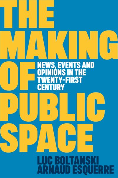 Boltanski, Luc (Ecole des hautes etudes en sciences sociales, Paris) · The Making of Public Space: News, Events and Opinions in the Twenty-First Century (Paperback Book) (2024)