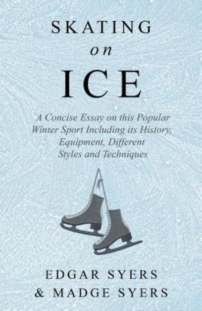 Cover for Edgar Syers · Skating on Ice - A Concise Essay on This Popular Winter Sport Including Its History, Literature and Specific Techniques with Useful Diagrams (Paperback Book) (2018)