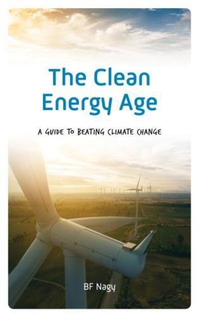 Cover for BF Nagy · The Clean Energy Age: A Guide to Beating Climate Change (Hardcover Book) (2018)
