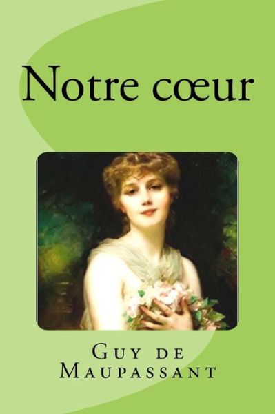 Notre Coeur - Guy de Maupassant - Books - Createspace Independent Publishing Platf - 9781539668787 - October 21, 2016