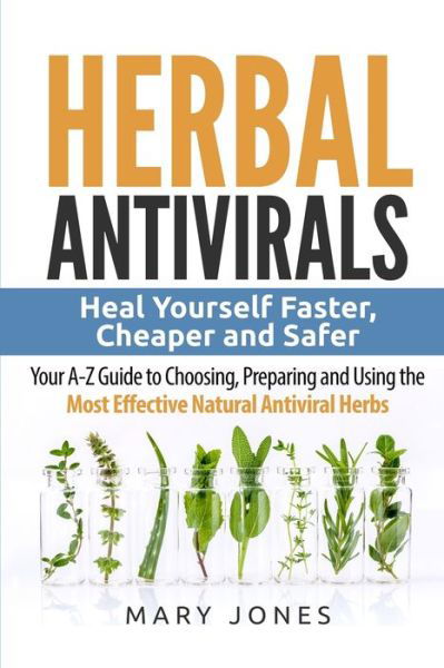 Cover for Mary Jones · Herbal Antivirals: Heal Yourself Faster, Cheaper and Safer - Your A-Z Guide to Choosing, Preparing and Using the Most Effective Natural Antiviral Herbs - Herbal Antivirals (Paperback Bog) (2017)