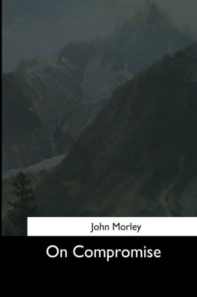 On Compromise - John Morley - Books - Createspace Independent Publishing Platf - 9781544659787 - March 16, 2017