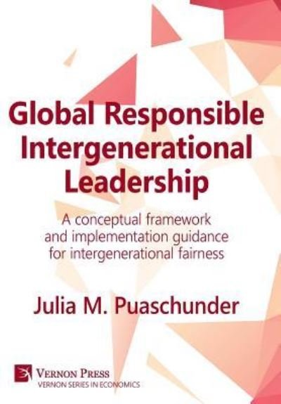 Global Responsible Intergenerational Leadership A conceptual framework and implementation guidance for intergenerational fairness - Julia M. Puaschunder - Libros - Vernon Press - 9781622731787 - 9 de agosto de 2017