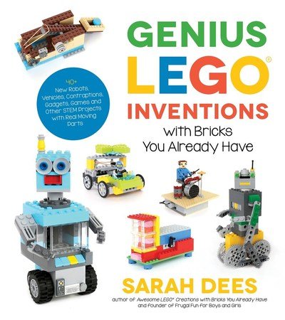 Cover for Sarah Dees · Genius LEGO Inventions with Bricks You Already Have: 40+ New Robots, Vehicles, Contraptions, Gadgets, Games and Other STEM Projects with Real Moving Parts (Paperback Book) (2018)