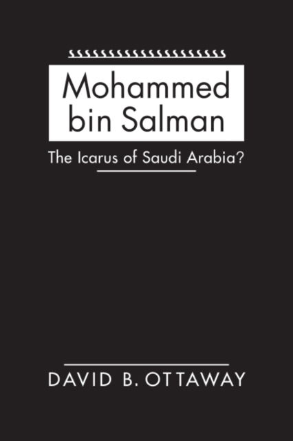 Cover for David B. Ottaway · Mohammed bin Salman: The Icarus of Saudi Arabia? (Hardcover Book) (2021)