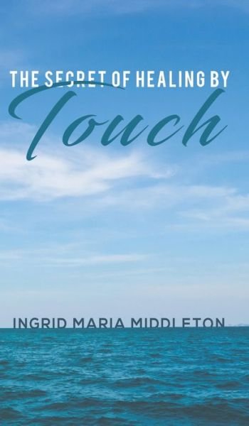 Cover for Ingrid Maria Middleton · The Secret of Healing by Touch (Hardcover Book) (2020)