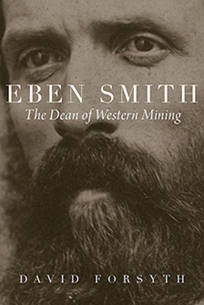 Cover for David Forsyth · Eben Smith: The Dean of Western Mining - Mining the American West (Inbunden Bok) (2021)