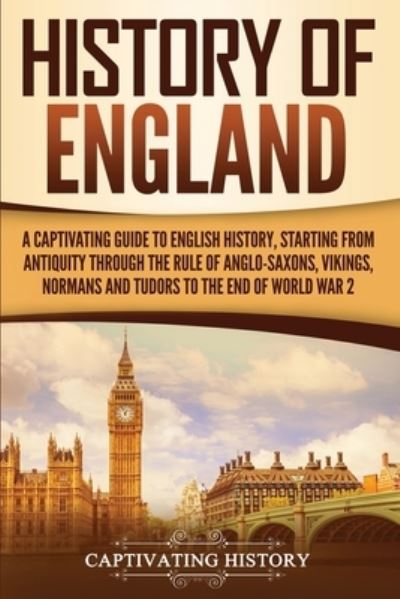 History of England: A Captivating Guide to English History, Starting from Antiquity through the Rule of the Anglo-Saxons, Vikings, Normans, and Tudors to the End of World War 2 - Captivating History - Bücher - Captivating History - 9781647482787 - 7. Januar 2020