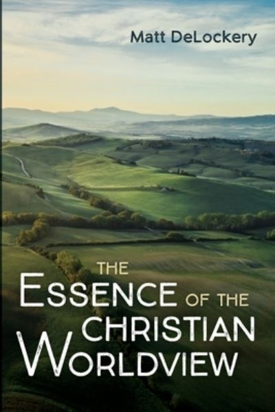 Cover for Matt DeLockery · Essence of the Christian Worldview (Book) (2021)