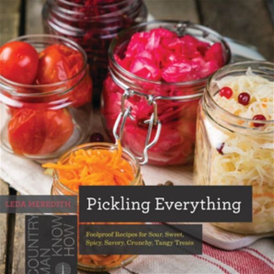 Cover for Leda Meredith · Pickling Everything: Foolproof Recipes for Sour, Sweet, Spicy, Savory, Crunchy, Tangy Treats - Countryman Know How (Taschenbuch) (2019)