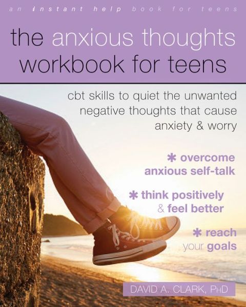 Cover for Clark, David A., PhD · The Anxious Thoughts Workbook for Teens: CBT Skills to Quiet the Unwanted Negative Thoughts that Cause Anxiety and Worry (Paperback Book) (2022)