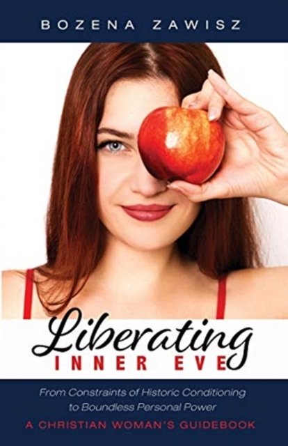 Cover for Bozena Zawisz · Liberating Inner Eve: From Constraints of Historic Conditioning to Boundless Personal Power--A Christian Woman's Guidebook (Paperback Book) (2020)