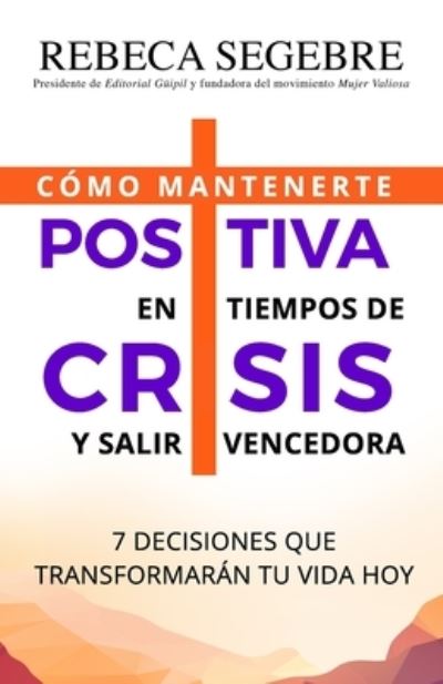 Positiva en tiempos de crisis: 7 decisiones que transformaran tu vida hoy - Rebeca Segebre - Livros - Editorial Guipil - 9781733244787 - 7 de julho de 2020