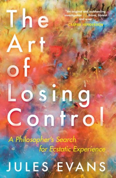 Cover for Jules Evans · The Art of Losing Control: A Philosopher's Search for Ecstatic Experience (Paperback Book) [Main edition] (2018)