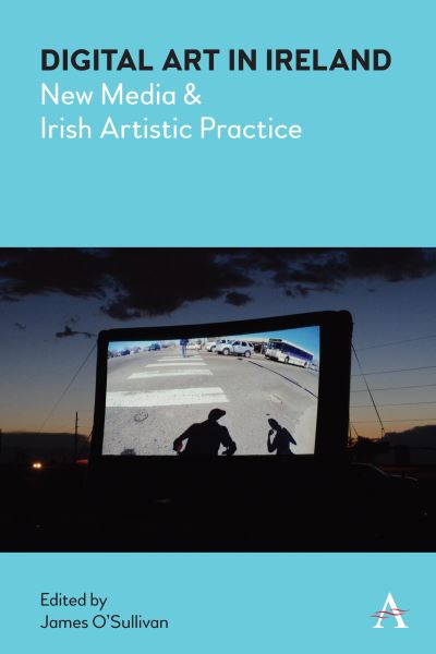Cover for James O'sullivan · Digital Art in Ireland: New Media and Irish Artistic Practice - Anthem Irish Studies (Hardcover Book) (2021)