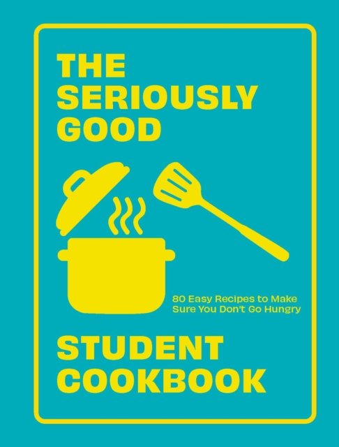 The Seriously Good Student Cookbook: 80 Easy Recipes to Make Sure You Don't Go Hungry - Quadrille - Kirjat - Quadrille Publishing Ltd - 9781787139787 - torstai 20. heinäkuuta 2023
