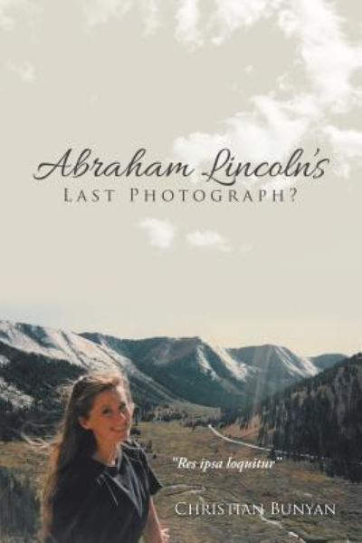 Abraham Lincoln's Last Photograph? - Christian Bunyan - Książki - Xlibris Us - 9781796036787 - 1 czerwca 2019