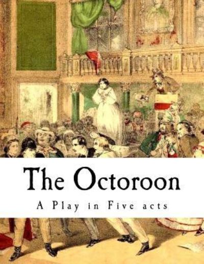 The Octoroon - Dion Boucicault - Livros - Createspace Independent Publishing Platf - 9781979864787 - 18 de novembro de 2017