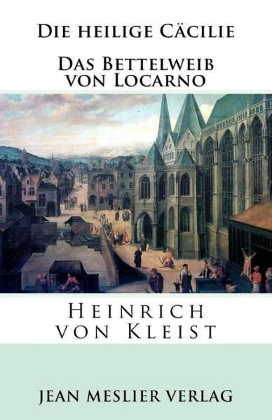 Die Heilige C cilie. Das Bettelweib Von Locarno - Heinrich von Kleist - Boeken - Createspace Independent Publishing Platf - 9781986497787 - 14 maart 2018