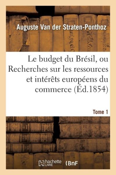 Cover for Auguste van der Straten-Ponthoz · Le Budget Du Bresil, Ou Recherches Sur Les Ressources de CET Empire, Interets Europeens Tome 1 (Paperback Book) (2016)