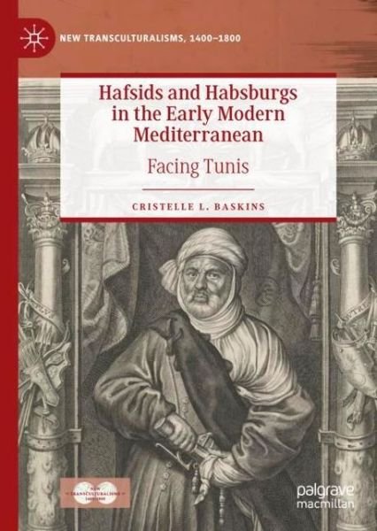 Cover for Cristelle L. Baskins · Hafsids and Habsburgs in the Early Modern Mediterranean: Facing Tunis - New Transculturalisms, 1400-1800 (Innbunden bok) [1st ed. 2022 edition] (2022)