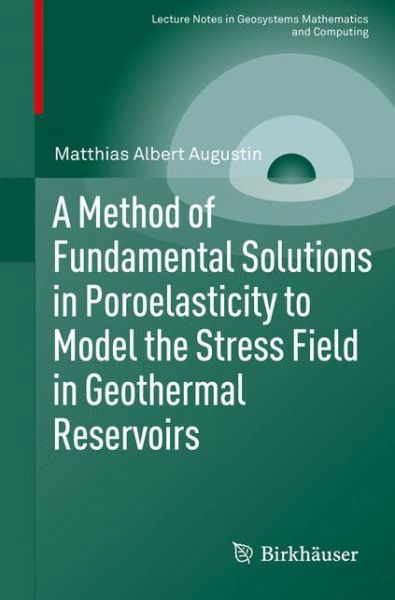 A Method of Fundamental Solutions in Poroelasticity to Model the Stress Field in Geothermal Reservoirs - Lecture Notes in Geosystems Mathematics and Computing - Matthias Albert Augustin - Books - Birkhauser Verlag AG - 9783319170787 - July 23, 2015