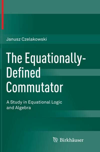 Cover for Janusz Czelakowski · The Equationally-Defined Commutator: A Study in Equational Logic and Algebra (Paperback Book) [Softcover reprint of the original 1st ed. 2015 edition] (2016)