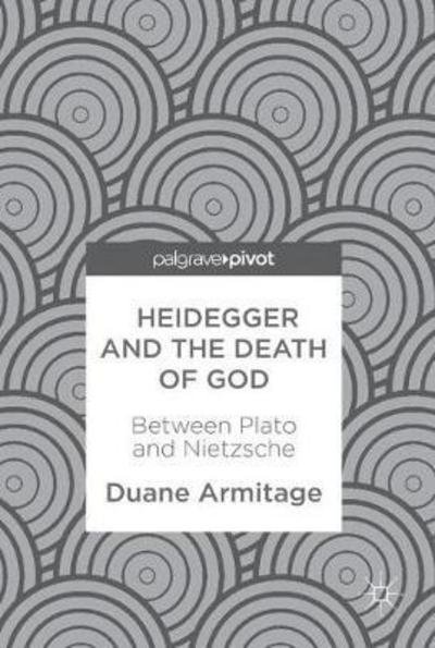 Cover for Duane Armitage · Heidegger and the Death of God: Between Plato and Nietzsche (Gebundenes Buch) [1st ed. 2017 edition] (2017)