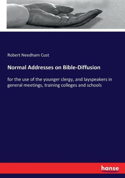 Cover for Robert Needham Cust · Normal Addresses on Bible-Diffusion: for the use of the younger clergy, and layspeakers in general meetings, training colleges and schools (Paperback Book) (2017)